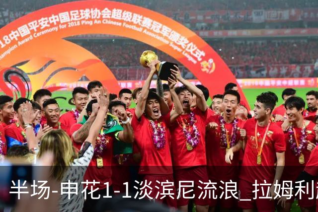 半场-申花1-1淡滨尼流浪 拉姆利越位进球被判有效 徐皓阳贴地斩