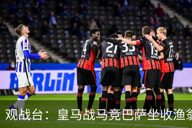 观战台：皇马战马竞巴萨坐收渔翁之利 阿森纳冲八连胜
